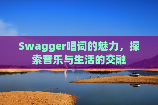 Swagger唱词的魅力，探索音乐与生活的交融